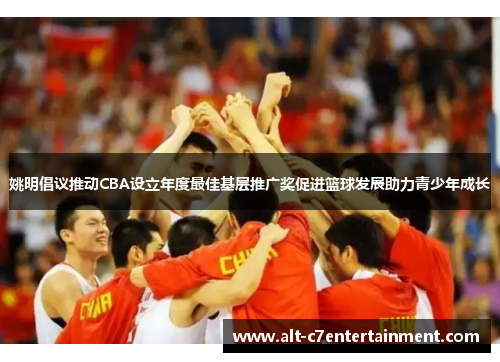姚明倡议推动CBA设立年度最佳基层推广奖促进篮球发展助力青少年成长 姚明倡议推动CBA设立年度最佳基层推广奖促进篮球发展助力青少年成长