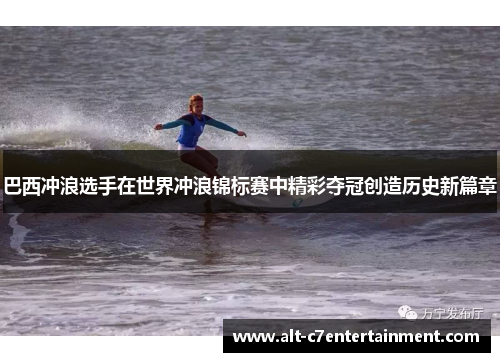 巴西冲浪选手在世界冲浪锦标赛中精彩夺冠创造历史新篇章 巴西冲浪选手在世界冲浪锦标赛中精彩夺冠创造历史新篇章