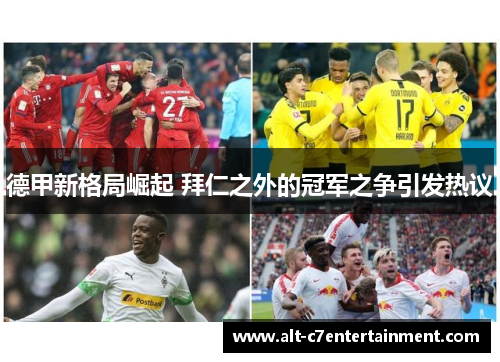 德甲新格局崛起 拜仁之外的冠军之争引发热议 德甲新格局崛起 拜仁之外的冠军之争引发热议