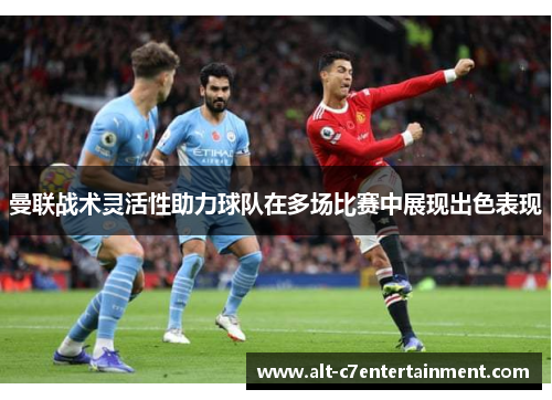 曼联战术灵活性助力球队在多场比赛中展现出色表现 曼联战术灵活性助力球队在多场比赛中展现出色表现