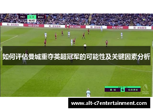 如何评估曼城重夺英超冠军的可能性及关键因素分析 如何评估曼城重夺英超冠军的可能性及关键因素分析