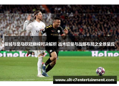 曼城与皇马欧冠巅峰对决解析 战术较量与战略布局之全景呈现 曼城与皇马欧冠巅峰对决解析 战术较量与战略布局之全景呈现