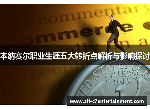 本纳赛尔职业生涯五大转折点解析与影响探讨 本纳赛尔职业生涯五大转折点解析与影响探讨