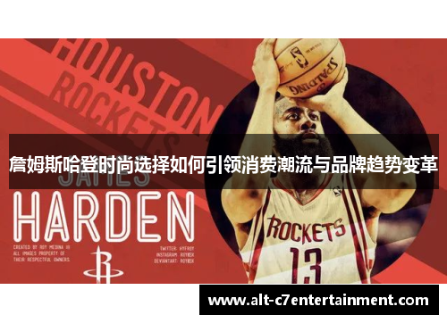 詹姆斯哈登时尚选择如何引领消费潮流与品牌趋势变革 詹姆斯哈登时尚选择如何引领消费潮流与品牌趋势变革