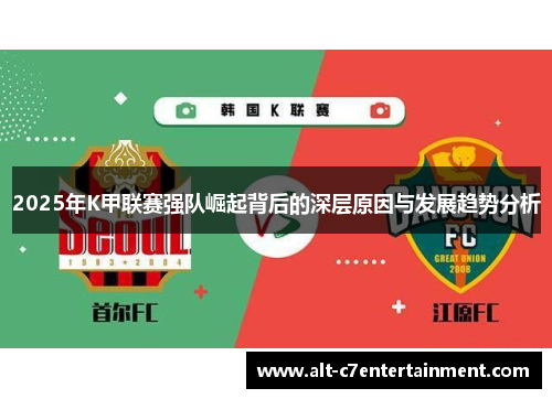 2025年K甲联赛强队崛起背后的深层原因与发展趋势分析 2025年K甲联赛强队崛起背后的深层原因与发展趋势分析