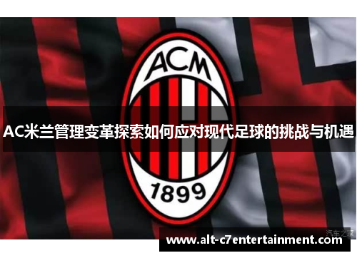 AC米兰管理变革探索如何应对现代足球的挑战与机遇 AC米兰管理变革探索如何应对现代足球的挑战与机遇