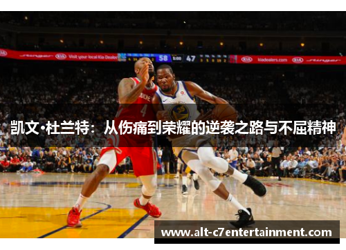 凯文·杜兰特:从伤痛到荣耀的逆袭之路与不屈精神 凯文·杜兰特:从伤痛到荣耀的逆袭之路与不屈精神