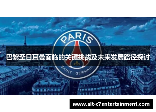 巴黎圣日耳曼面临的关键挑战及未来发展路径探讨 巴黎圣日耳曼面临的关键挑战及未来发展路径探讨