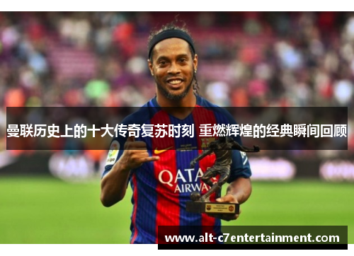 曼联历史上的十大传奇复苏时刻 重燃辉煌的经典瞬间回顾