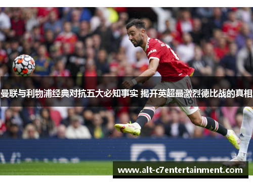 曼联与利物浦经典对抗五大必知事实 揭开英超最激烈德比战的真相