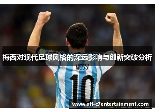 梅西对现代足球风格的深远影响与创新突破分析 梅西对现代足球风格的深远影响与创新突破分析