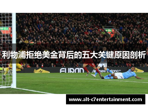 利物浦拒绝美金背后的五大关键原因剖析 利物浦拒绝美金背后的五大关键原因剖析