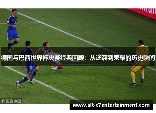 德国与巴西世界杯决赛经典回顾:从逆袭到荣耀的历史瞬间 德国与巴西世界杯决赛经典回顾:从逆袭到荣耀的历史瞬间