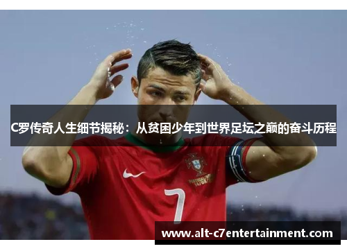 C罗传奇人生细节揭秘:从贫困少年到世界足坛之巅的奋斗历程 C罗传奇人生细节揭秘:从贫困少年到世界足坛之巅的奋斗历程
