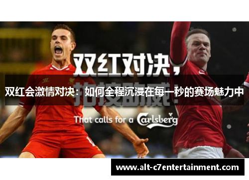 双红会激情对决:如何全程沉浸在每一秒的赛场魅力中 双红会激情对决:如何全程沉浸在每一秒的赛场魅力中