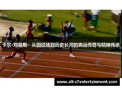 卡尔·刘易斯:从田径场到历史长河的奥运传奇与精神传承 卡尔·刘易斯:从田径场到历史长河的奥运传奇与精神传承