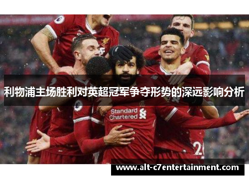 利物浦主场胜利对英超冠军争夺形势的深远影响分析 利物浦主场胜利对英超冠军争夺形势的深远影响分析