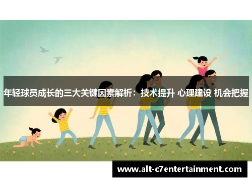 年轻球员成长的三大关键因素解析:技术提升 心理建设 机会把握 年轻球员成长的三大关键因素解析:技术提升 心理建设 机会把握