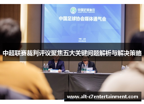 中超联赛裁判评议聚焦五大关键问题解析与解决策略 中超联赛裁判评议聚焦五大关键问题解析与解决策略