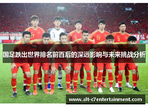 国足跌出世界排名前百后的深远影响与未来挑战分析 国足跌出世界排名前百后的深远影响与未来挑战分析