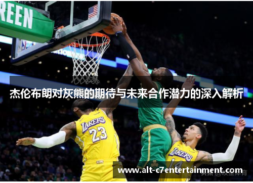 杰伦布朗对灰熊的期待与未来合作潜力的深入解析