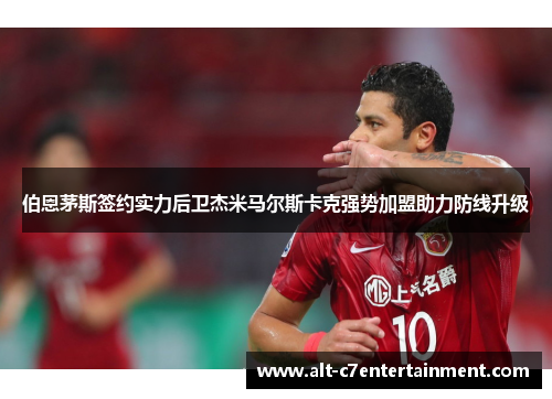 伯恩茅斯签约实力后卫杰米马尔斯卡克强势加盟助力防线升级 伯恩茅斯签约实力后卫杰米马尔斯卡克强势加盟助力防线升级