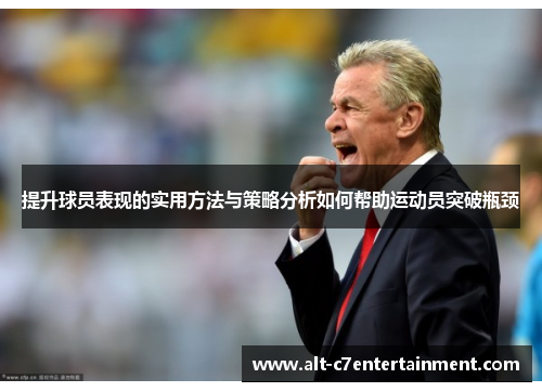 提升球员表现的实用方法与策略分析如何帮助运动员突破瓶颈 提升球员表现的实用方法与策略分析如何帮助运动员突破瓶颈