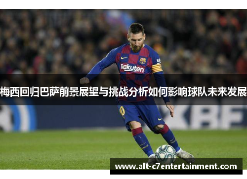 梅西回归巴萨前景展望与挑战分析如何影响球队未来发展 梅西回归巴萨前景展望与挑战分析如何影响球队未来发展