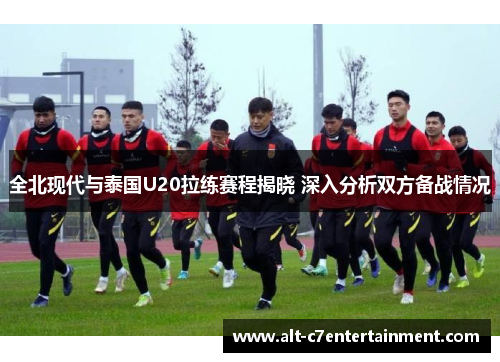 全北现代与泰国U20拉练赛程揭晓 深入分析双方备战情况 全北现代与泰国U20拉练赛程揭晓 深入分析双方备战情况