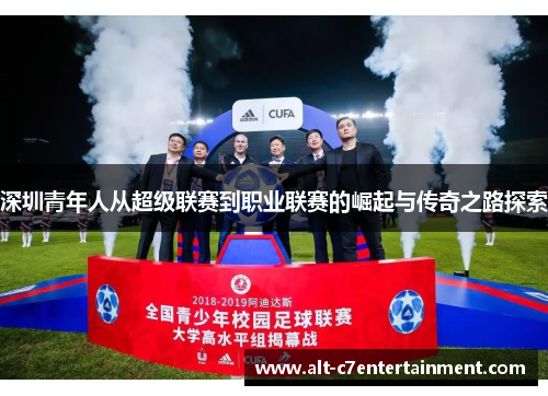 深圳青年人从超级联赛到职业联赛的崛起与传奇之路探索 深圳青年人从超级联赛到职业联赛的崛起与传奇之路探索