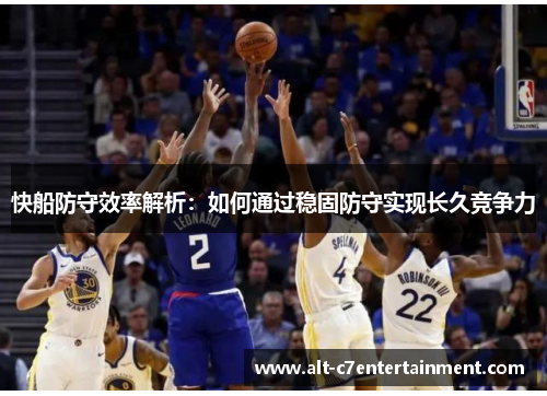 快船防守效率解析:如何通过稳固防守实现长久竞争力 快船防守效率解析:如何通过稳固防守实现长久竞争力