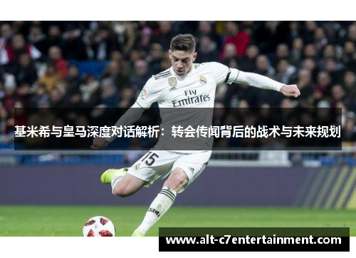 基米希与皇马深度对话解析:转会传闻背后的战术与未来规划 基米希与皇马深度对话解析:转会传闻背后的战术与未来规划