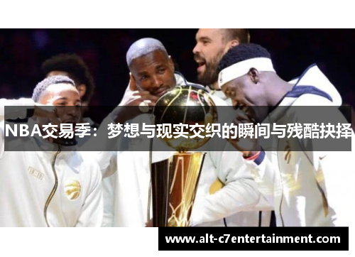 NBA交易季:梦想与现实交织的瞬间与残酷抉择 NBA交易季:梦想与现实交织的瞬间与残酷抉择