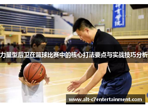 力量型后卫在篮球比赛中的核心打法要点与实战技巧分析 力量型后卫在篮球比赛中的核心打法要点与实战技巧分析