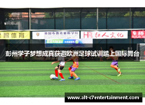 彭州学子梦想成真获邀欧洲足球试训踏上国际舞台 彭州学子梦想成真获邀欧洲足球试训踏上国际舞台