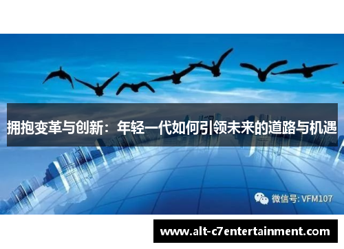 拥抱变革与创新:年轻一代如何引领未来的道路与机遇 拥抱变革与创新:年轻一代如何引领未来的道路与机遇