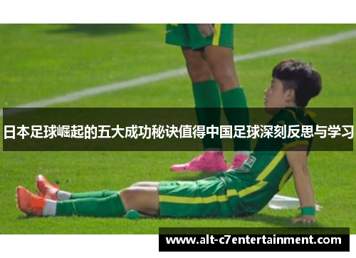 日本足球崛起的五大成功秘诀值得中国足球深刻反思与学习