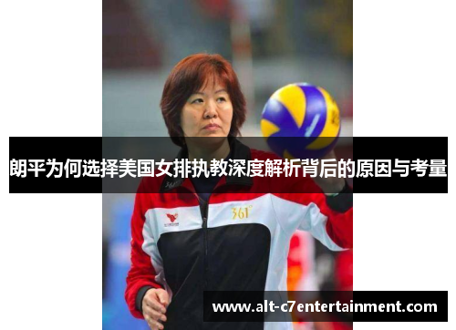 朗平为何选择美国女排执教深度解析背后的原因与考量