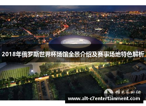 2018年俄罗斯世界杯场馆全景介绍及赛事场地特色解析