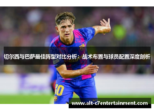切尔西与巴萨最佳阵型对比分析:战术布置与球员配置深度剖析