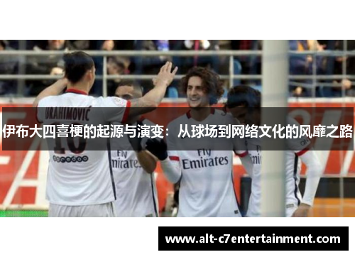 伊布大四喜梗的起源与演变：从球场到网络文化的风靡之路
