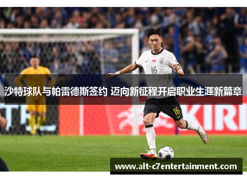 沙特球队与帕雷德斯签约 迈向新征程开启职业生涯新篇章