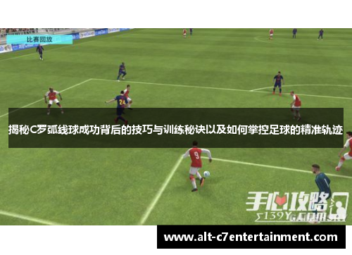 揭秘C罗弧线球成功背后的技巧与训练秘诀以及如何掌控足球的精准轨迹