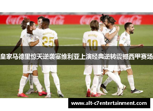 皇家马德里惊天逆袭塞维利亚上演经典逆转震撼西甲赛场