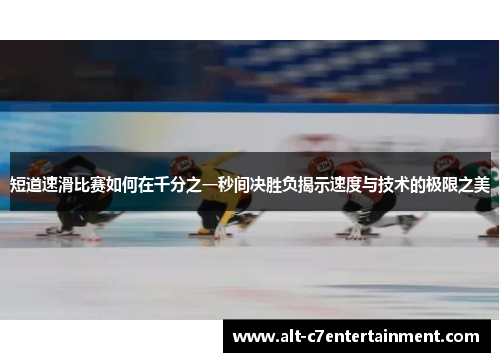 短道速滑比赛如何在千分之一秒间决胜负揭示速度与技术的极限之美