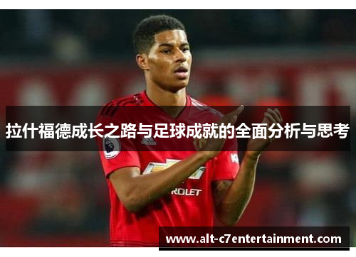 拉什福德成长之路与足球成就的全面分析与思考 拉什福德成长之路与足球成就的全面分析与思考