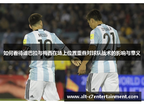 如何看待迪巴拉与梅西在场上位置重叠对球队战术的影响与意义