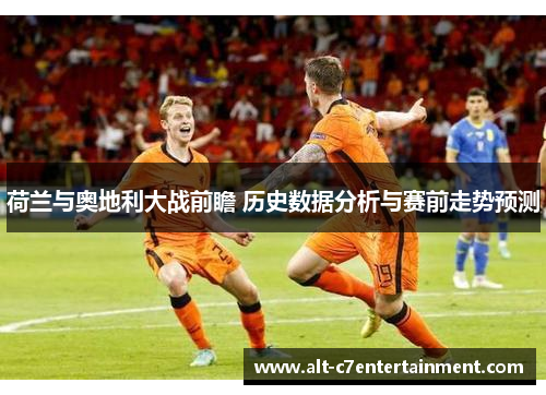 荷兰与奥地利大战前瞻 历史数据分析与赛前走势预测