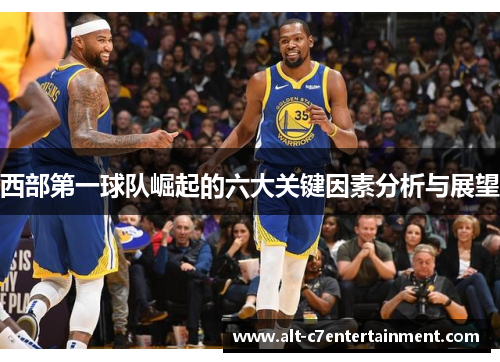 西部第一球队崛起的六大关键因素分析与展望 西部第一球队崛起的六大关键因素分析与展望