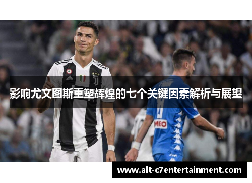 影响尤文图斯重塑辉煌的七个关键因素解析与展望